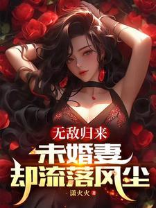 无敌归来未婚妻却流落风尘 最新章节